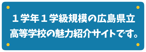 １学年１学級規模の広島県立高等学校の魅力紹介サイトです。